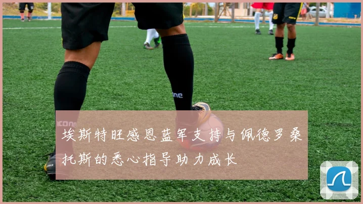 埃斯特旺感恩蓝军支持与佩德罗桑托斯的悉心指导助力成长