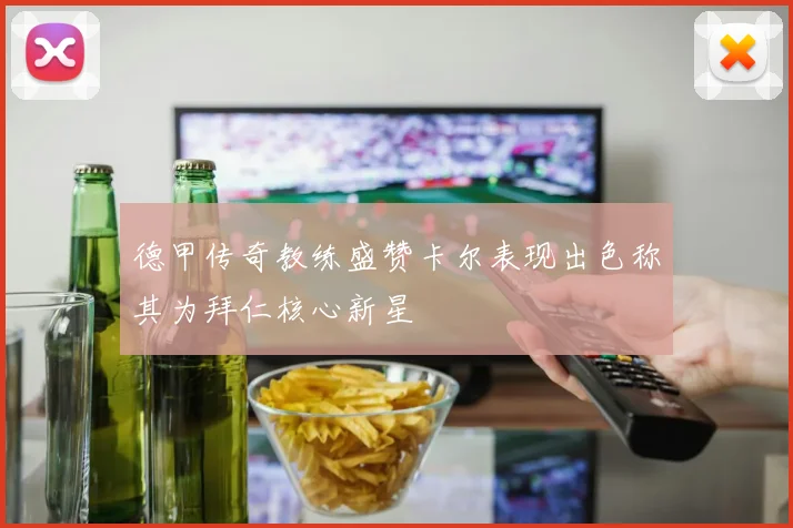 德甲传奇教练盛赞卡尔表现出色称其为拜仁核心新星