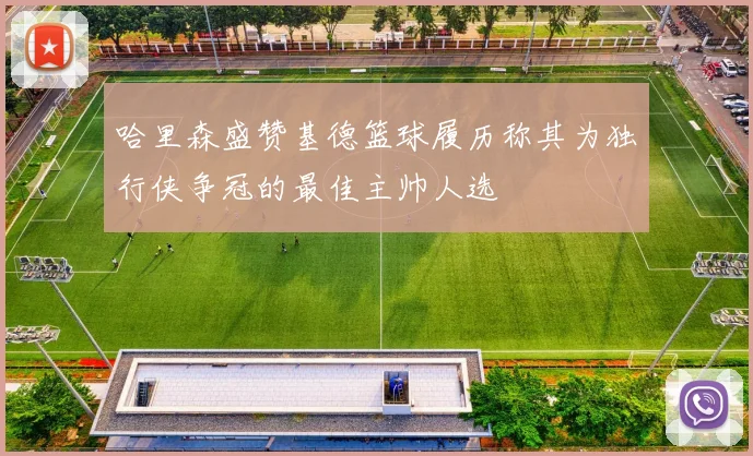哈里森盛赞基德篮球履历称其为独行侠争冠的最佳主帅人选