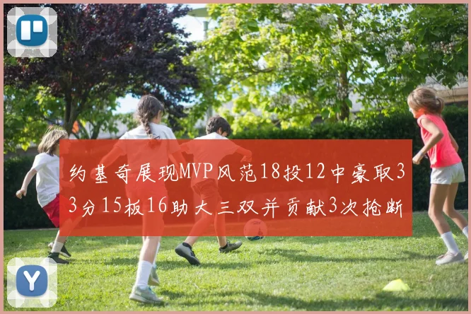 约基奇展现MVP风范18投12中豪取33分15板16助大三双并贡献3次抢断