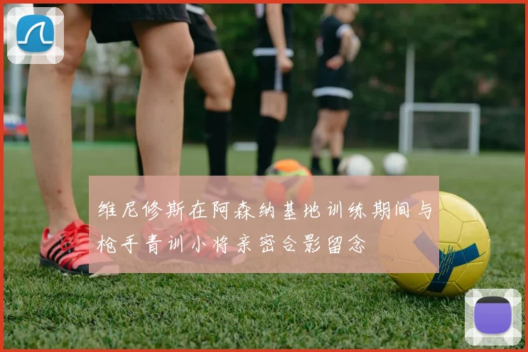 维尼修斯在阿森纳基地训练期间与枪手青训小将亲密合影留念