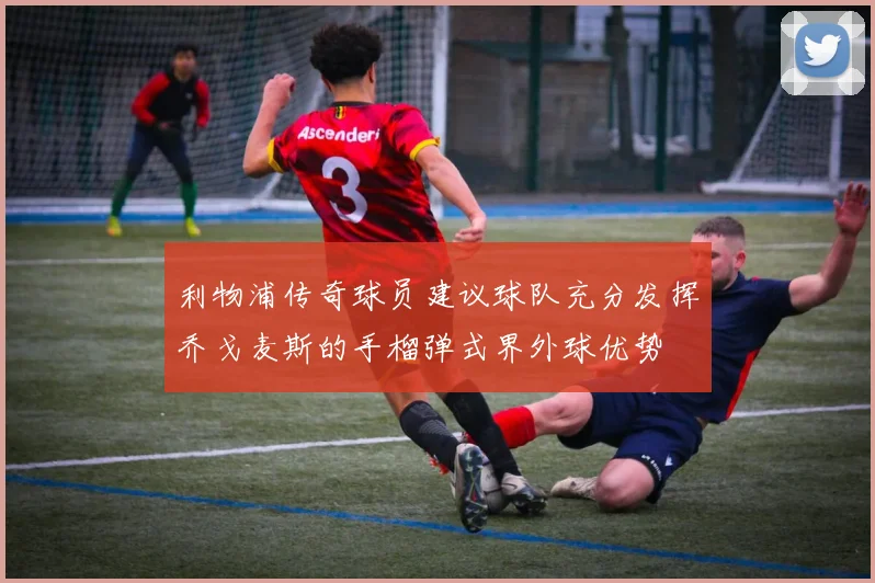 利物浦传奇球员建议球队充分发挥乔戈麦斯的手榴弹式界外球优势