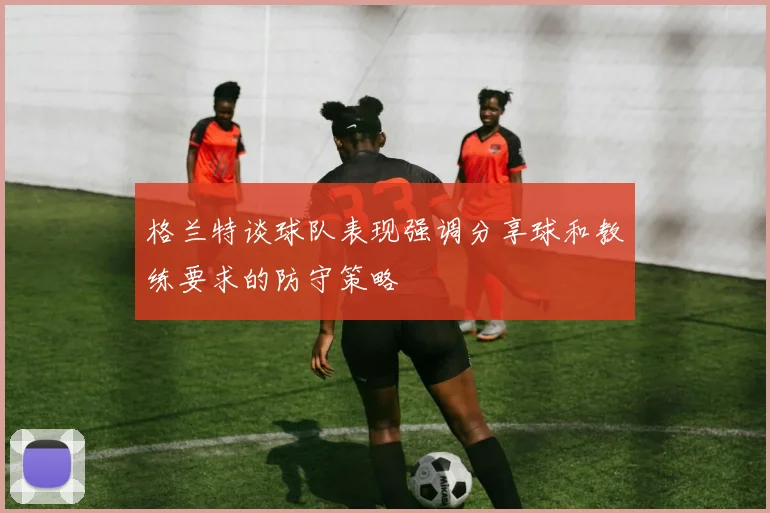 格兰特谈球队表现强调分享球和教练要求的防守策略