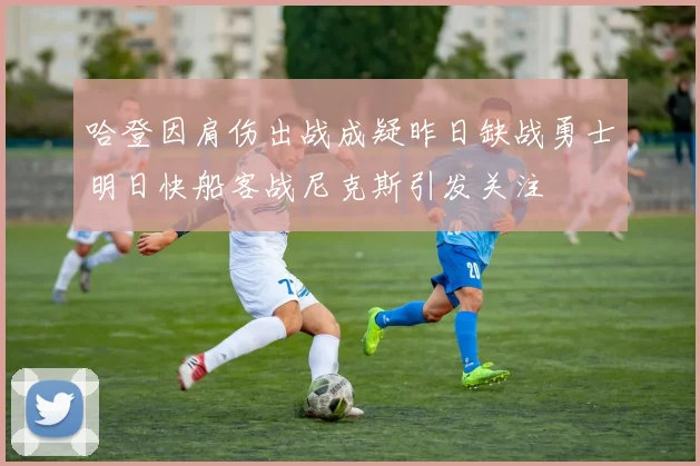 哈登因肩伤出战成疑昨日缺战勇士明日快船客战尼克斯引发关注