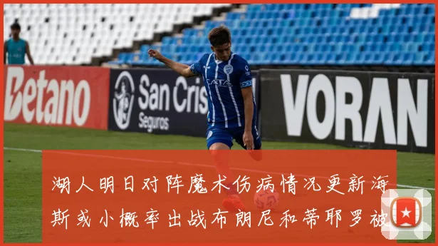 湖人明日对阵魔术伤病情况更新海斯或小概率出战布朗尼和蒂耶罗被下放