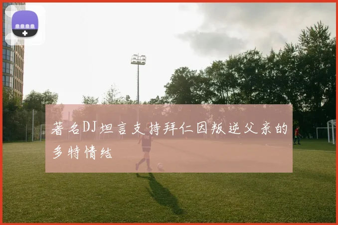 著名DJ坦言支持拜仁因叛逆父亲的多特情结