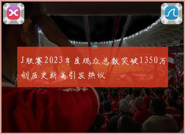 J联赛2023年度观众总数突破1350万创历史新高引发热议