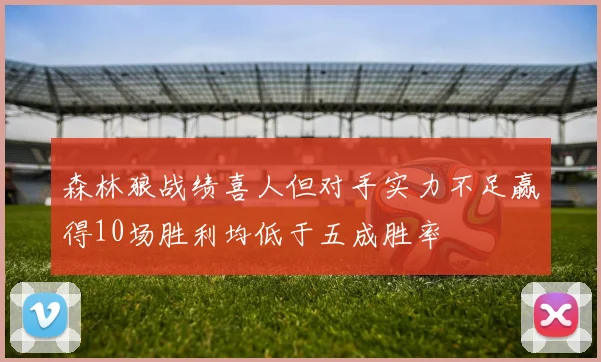 森林狼战绩喜人但对手实力不足赢得10场胜利均低于五成胜率