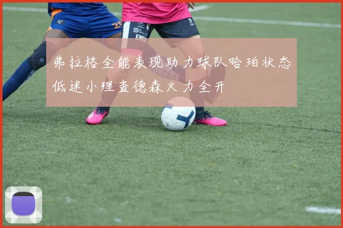 弗拉格全能表现助力球队哈珀状态低迷小理查德森火力全开