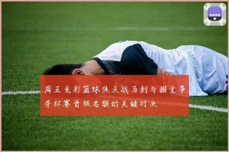 周五竞彩篮球焦点战马刺与掘金争夺杯赛晋级名额的关键对决