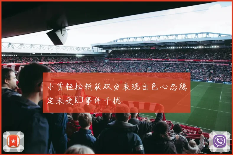 小贾轻松斩获双分表现出色心态稳定未受KD事件干扰
