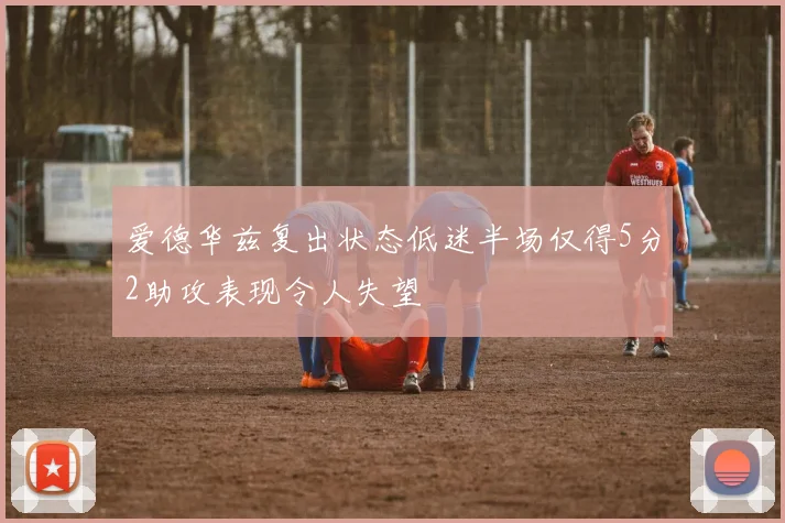 爱德华兹复出状态低迷半场仅得5分2助攻表现令人失望