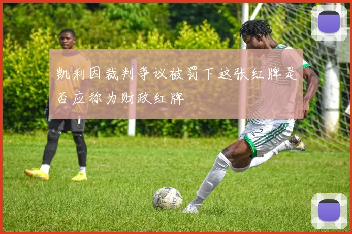 凯利因裁判争议被罚下这张红牌是否应称为财政红牌