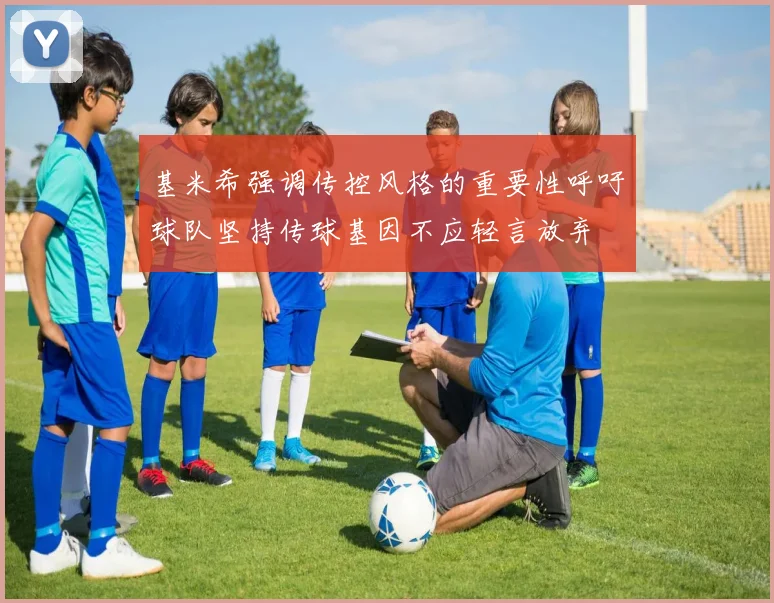基米希强调传控风格的重要性呼吁球队坚持传球基因不应轻言放弃