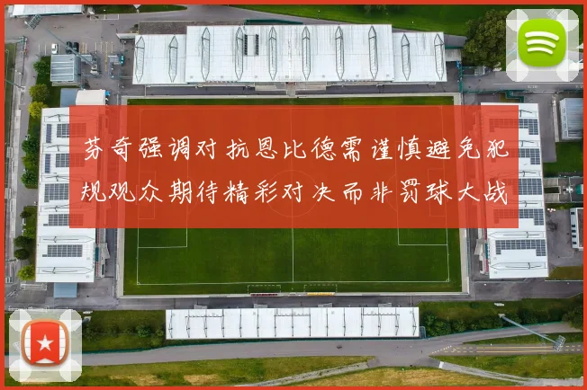 芬奇强调对抗恩比德需谨慎避免犯规观众期待精彩对决而非罚球大战