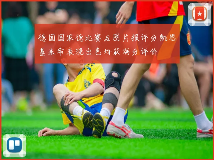 德国国家德比赛后图片报评分凯恩基米希表现出色均获满分评价
