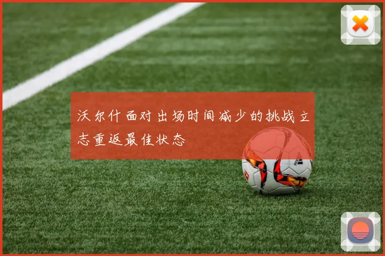 沃尔什面对出场时间减少的挑战立志重返最佳状态