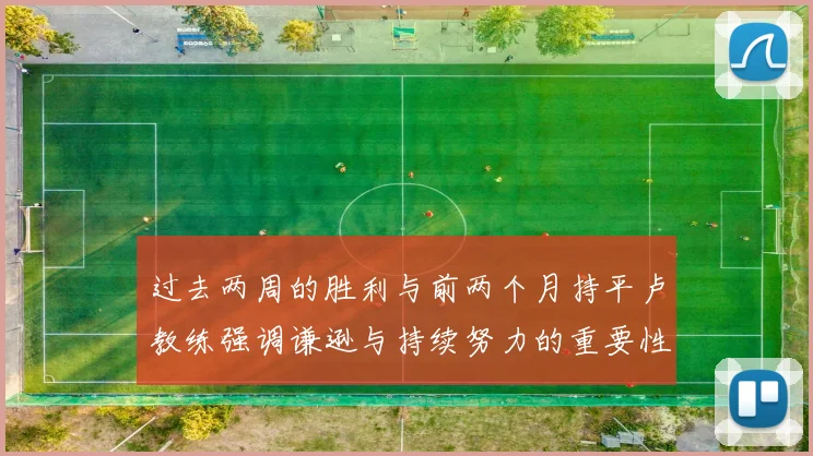 过去两周的胜利与前两个月持平卢教练强调谦逊与持续努力的重要性